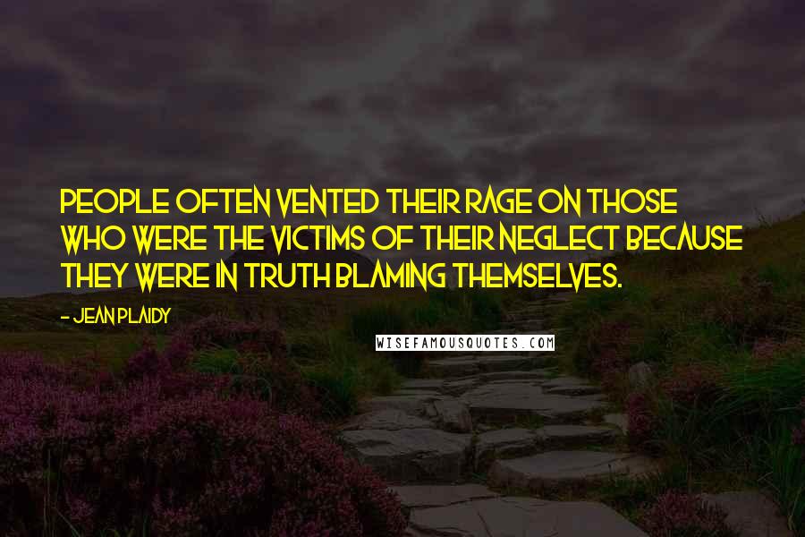 Jean Plaidy Quotes: People often vented their rage on those who were the victims of their neglect because they were in truth blaming themselves.