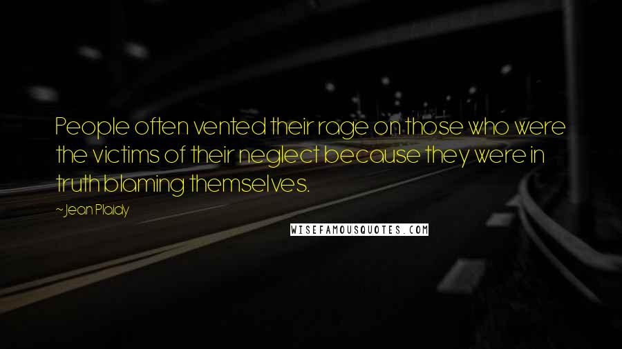 Jean Plaidy Quotes: People often vented their rage on those who were the victims of their neglect because they were in truth blaming themselves.