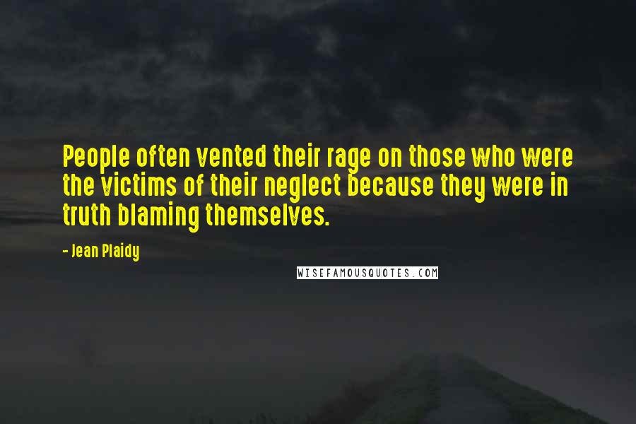 Jean Plaidy Quotes: People often vented their rage on those who were the victims of their neglect because they were in truth blaming themselves.