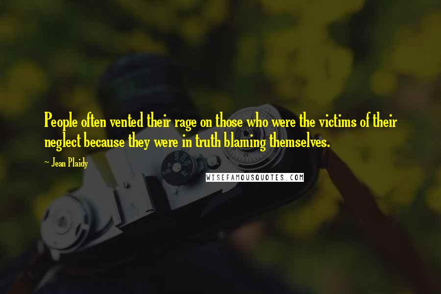 Jean Plaidy Quotes: People often vented their rage on those who were the victims of their neglect because they were in truth blaming themselves.