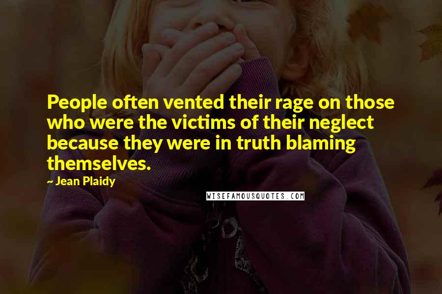 Jean Plaidy Quotes: People often vented their rage on those who were the victims of their neglect because they were in truth blaming themselves.