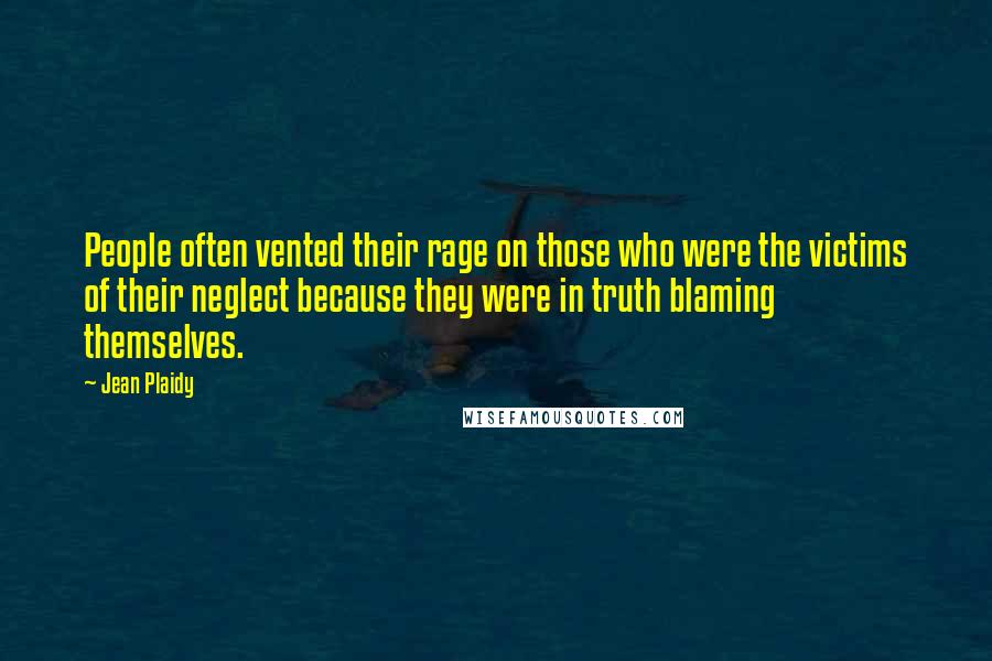 Jean Plaidy Quotes: People often vented their rage on those who were the victims of their neglect because they were in truth blaming themselves.