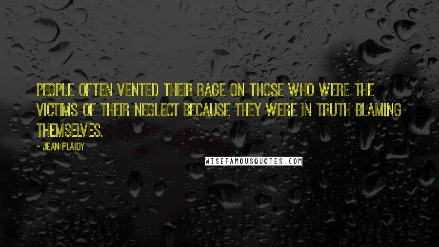 Jean Plaidy Quotes: People often vented their rage on those who were the victims of their neglect because they were in truth blaming themselves.