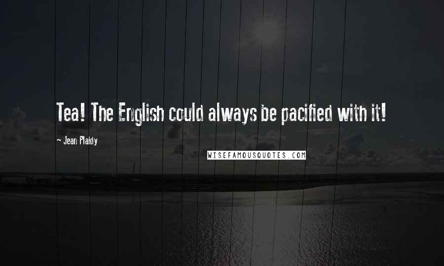 Jean Plaidy Quotes: Tea! The English could always be pacified with it!