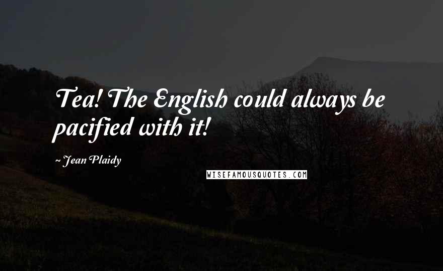 Jean Plaidy Quotes: Tea! The English could always be pacified with it!