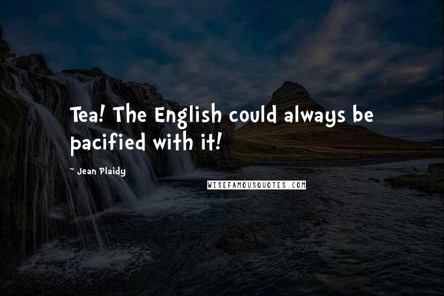 Jean Plaidy Quotes: Tea! The English could always be pacified with it!