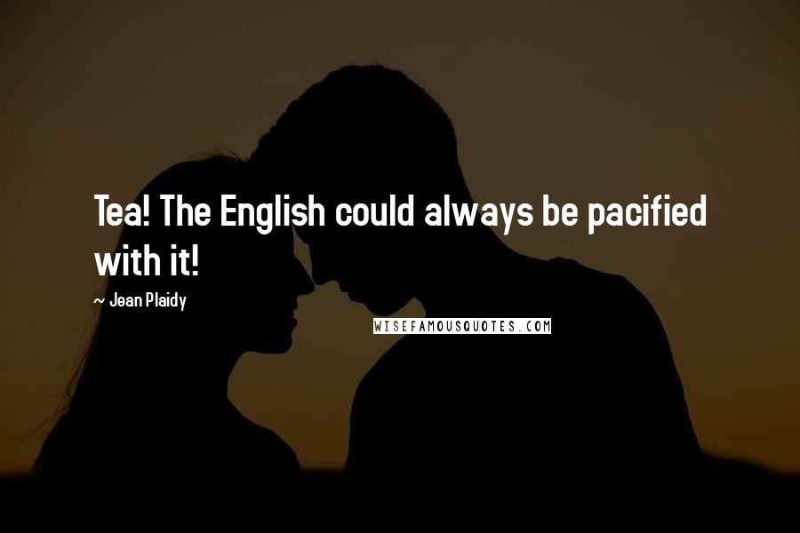 Jean Plaidy Quotes: Tea! The English could always be pacified with it!