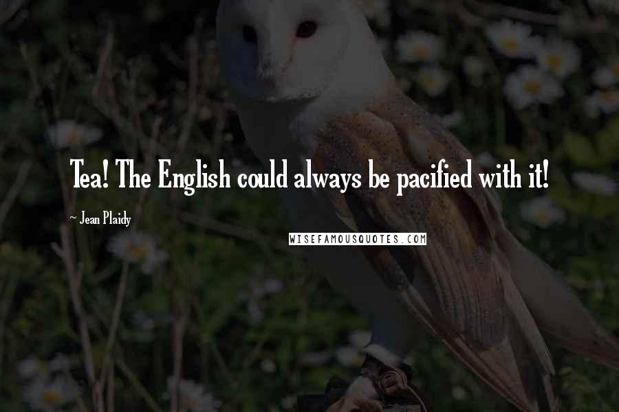 Jean Plaidy Quotes: Tea! The English could always be pacified with it!