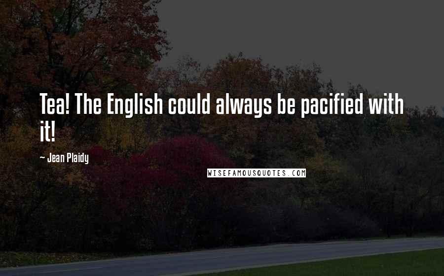 Jean Plaidy Quotes: Tea! The English could always be pacified with it!