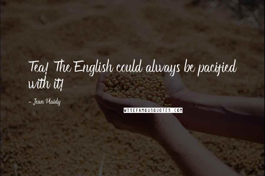 Jean Plaidy Quotes: Tea! The English could always be pacified with it!