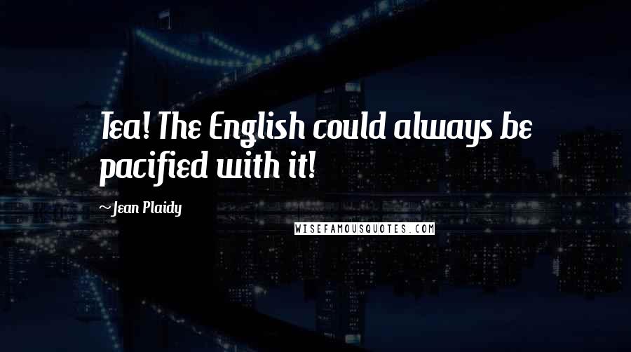 Jean Plaidy Quotes: Tea! The English could always be pacified with it!