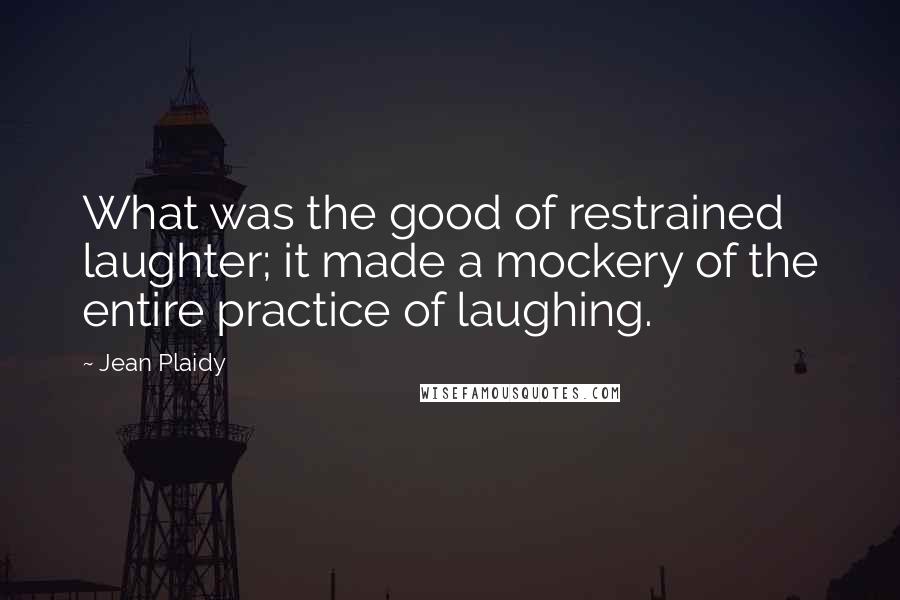 Jean Plaidy Quotes: What was the good of restrained laughter; it made a mockery of the entire practice of laughing.