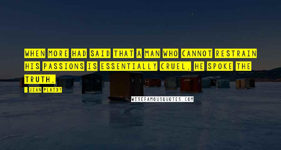 Jean Plaidy Quotes: When More had said that a man who cannot restrain his passions is essentially cruel, he spoke the truth.