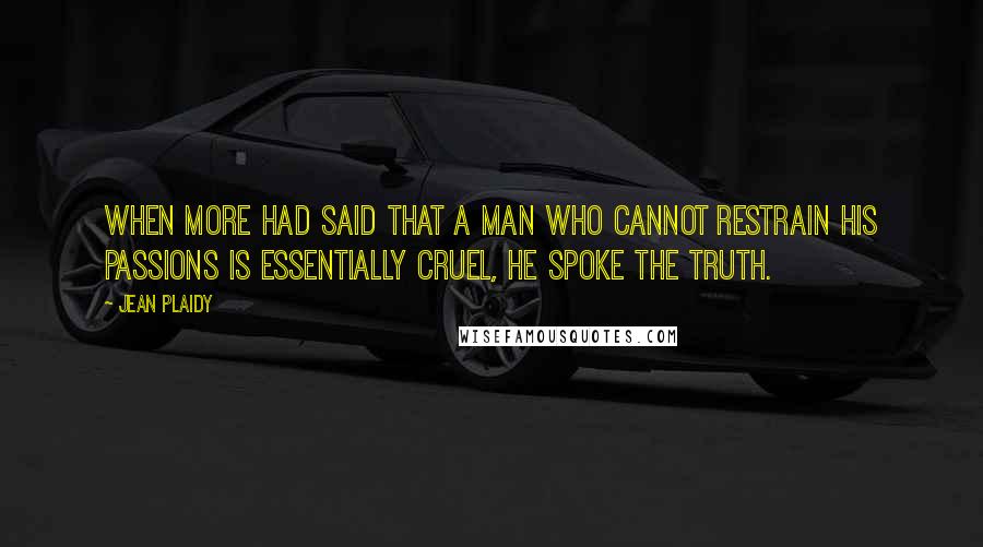 Jean Plaidy Quotes: When More had said that a man who cannot restrain his passions is essentially cruel, he spoke the truth.