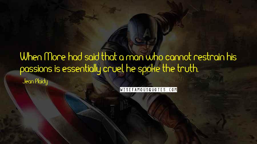 Jean Plaidy Quotes: When More had said that a man who cannot restrain his passions is essentially cruel, he spoke the truth.