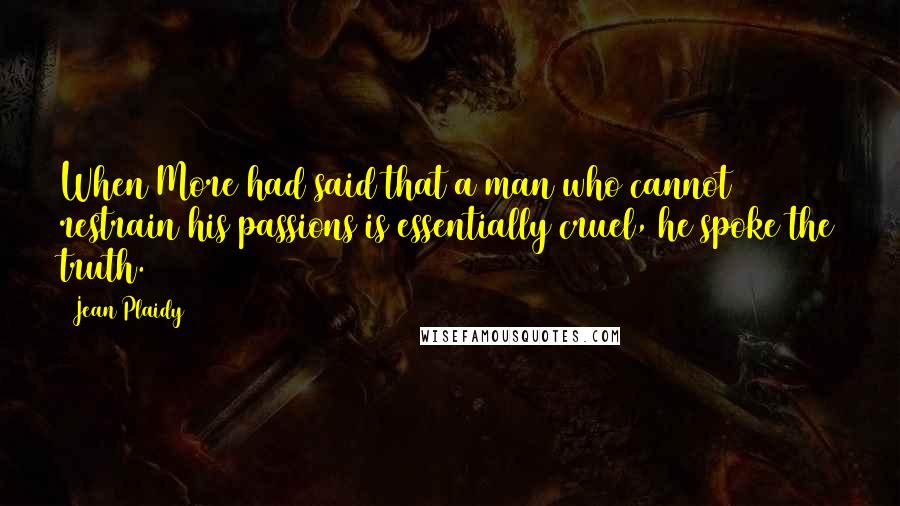 Jean Plaidy Quotes: When More had said that a man who cannot restrain his passions is essentially cruel, he spoke the truth.