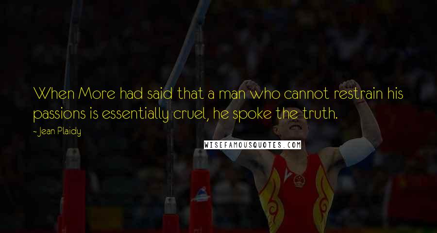 Jean Plaidy Quotes: When More had said that a man who cannot restrain his passions is essentially cruel, he spoke the truth.