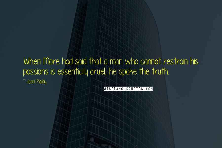 Jean Plaidy Quotes: When More had said that a man who cannot restrain his passions is essentially cruel, he spoke the truth.