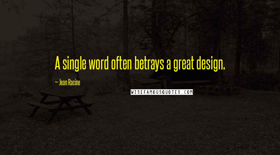 Jean Racine Quotes: A single word often betrays a great design.