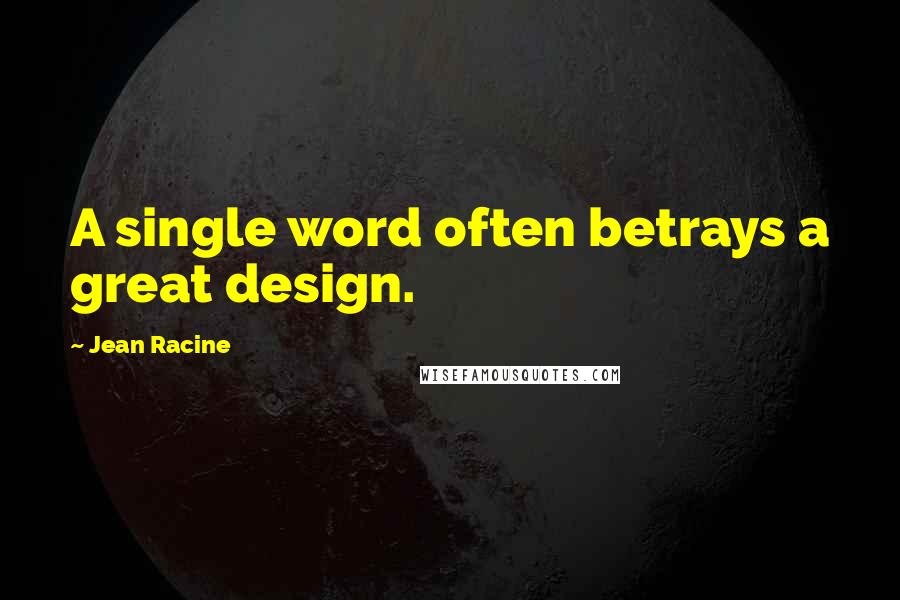Jean Racine Quotes: A single word often betrays a great design.