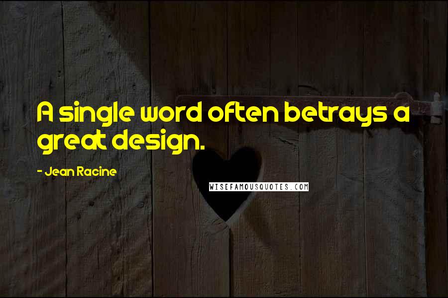 Jean Racine Quotes: A single word often betrays a great design.