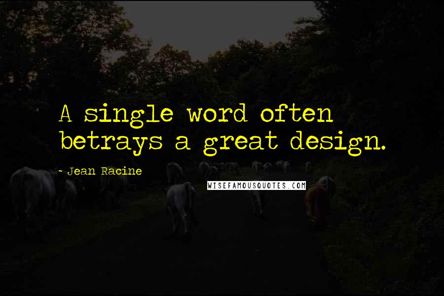 Jean Racine Quotes: A single word often betrays a great design.