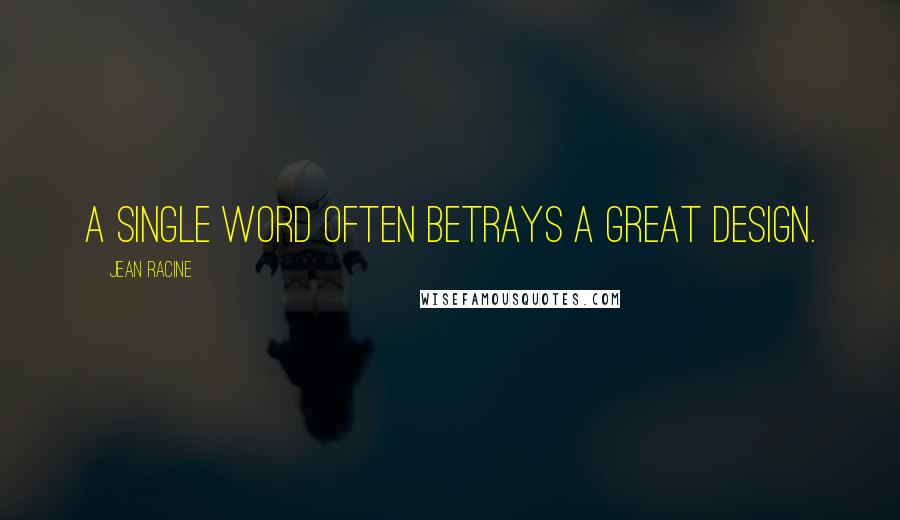 Jean Racine Quotes: A single word often betrays a great design.