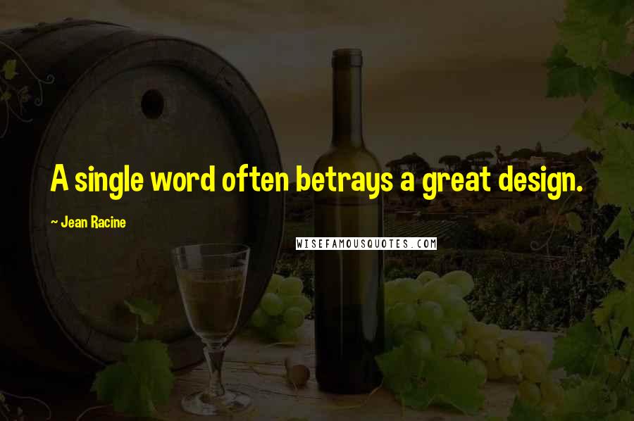 Jean Racine Quotes: A single word often betrays a great design.