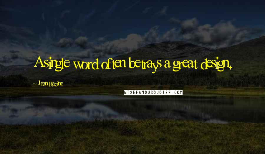 Jean Racine Quotes: A single word often betrays a great design.