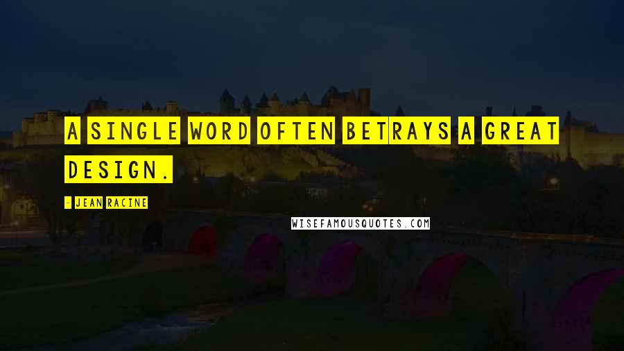 Jean Racine Quotes: A single word often betrays a great design.