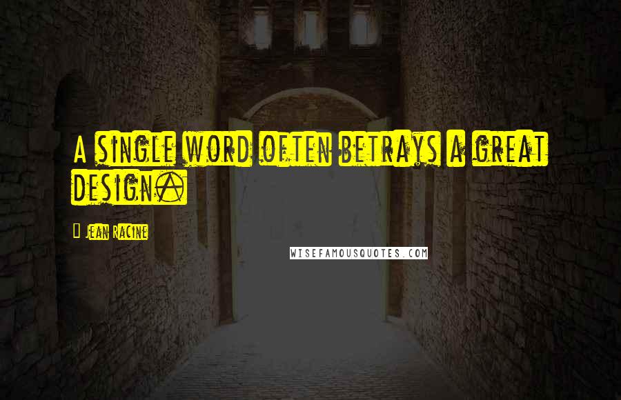 Jean Racine Quotes: A single word often betrays a great design.