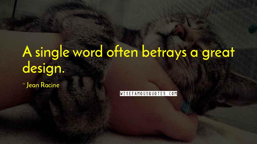 Jean Racine Quotes: A single word often betrays a great design.