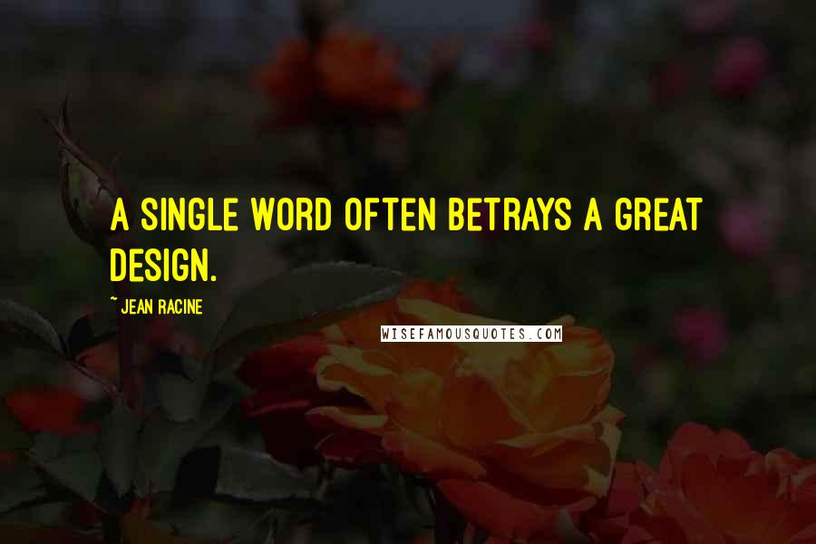 Jean Racine Quotes: A single word often betrays a great design.