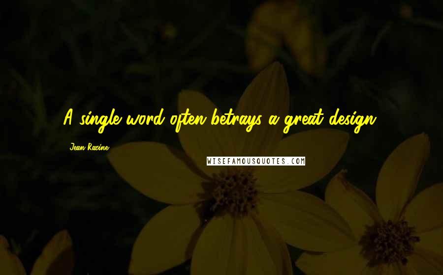 Jean Racine Quotes: A single word often betrays a great design.