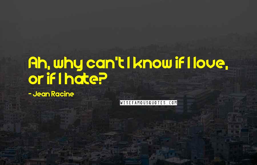 Jean Racine Quotes: Ah, why can't I know if I love, or if I hate?