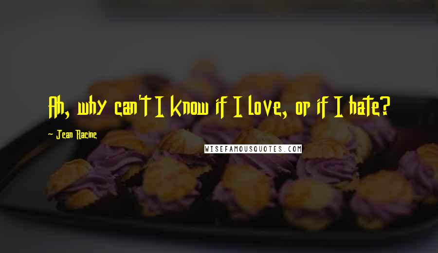Jean Racine Quotes: Ah, why can't I know if I love, or if I hate?