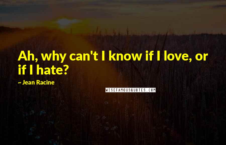 Jean Racine Quotes: Ah, why can't I know if I love, or if I hate?