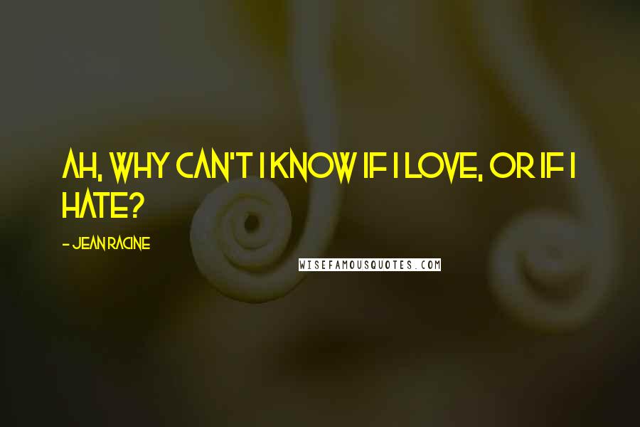 Jean Racine Quotes: Ah, why can't I know if I love, or if I hate?