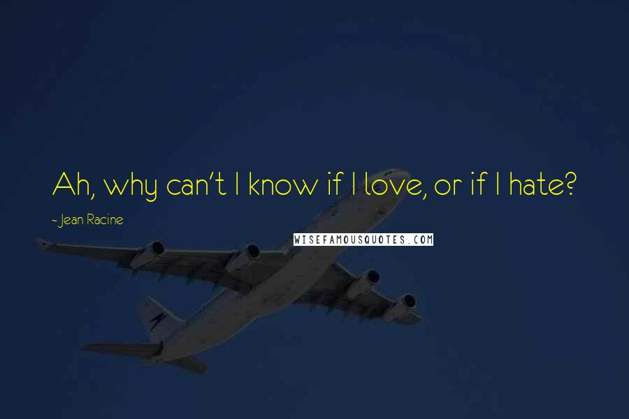 Jean Racine Quotes: Ah, why can't I know if I love, or if I hate?