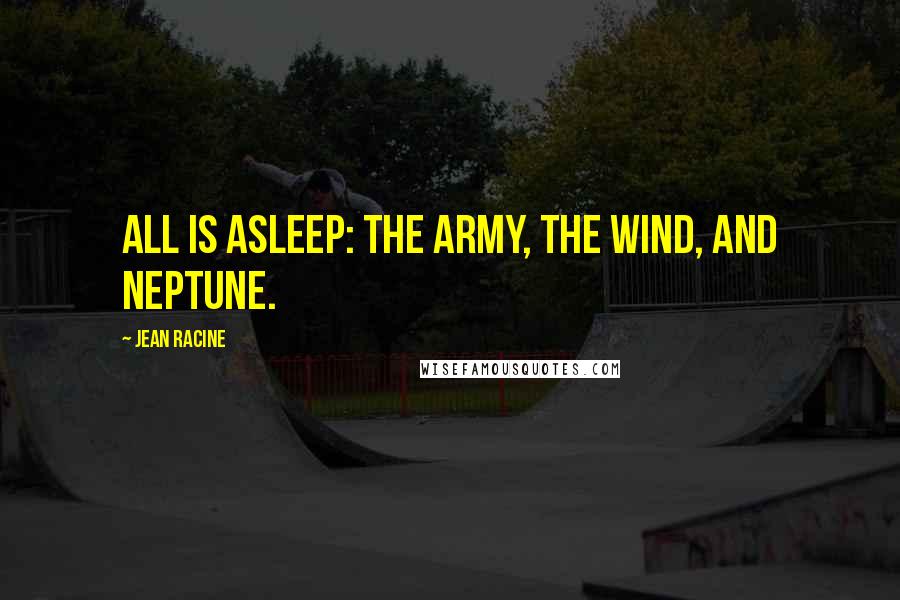 Jean Racine Quotes: All is asleep: the army, the wind, and Neptune.