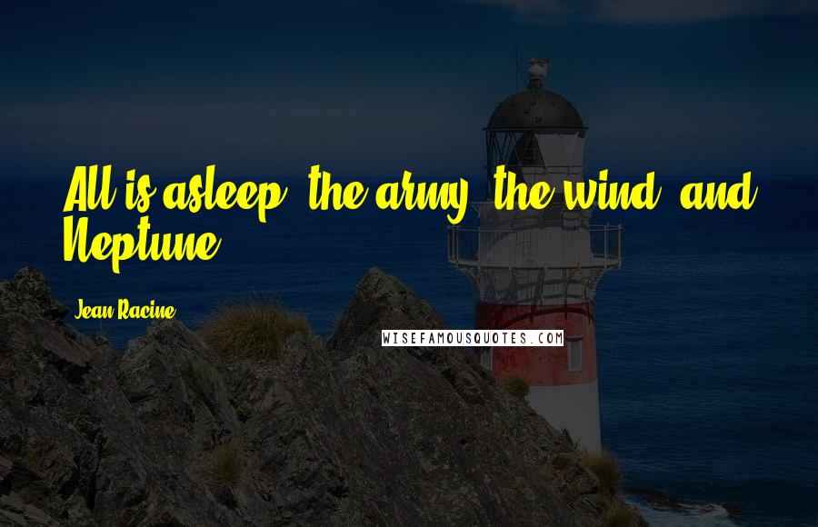 Jean Racine Quotes: All is asleep: the army, the wind, and Neptune.