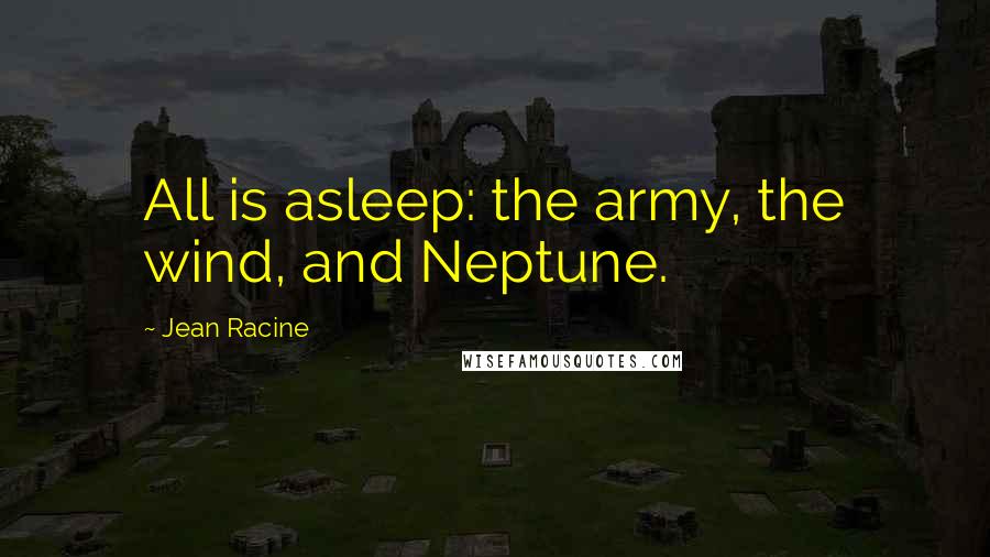 Jean Racine Quotes: All is asleep: the army, the wind, and Neptune.