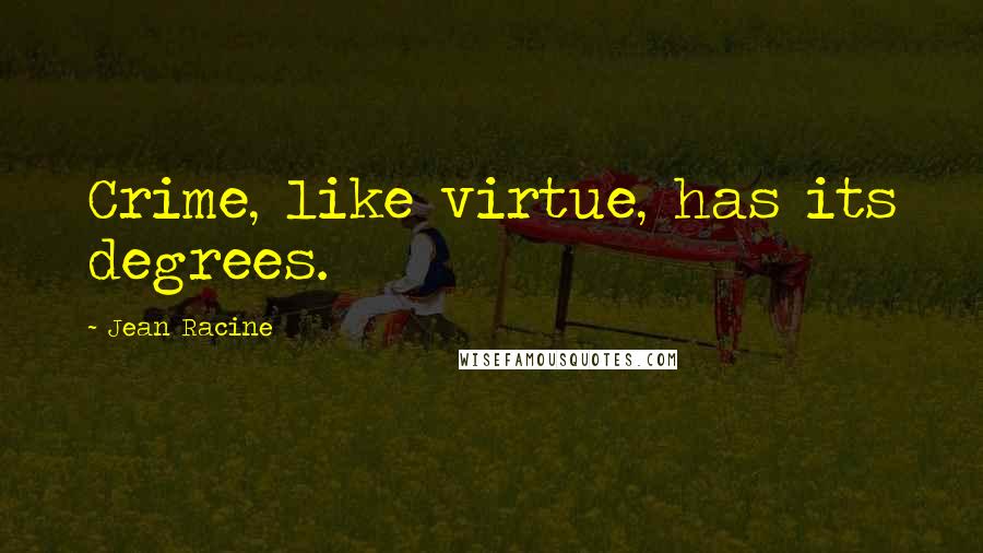 Jean Racine Quotes: Crime, like virtue, has its degrees.