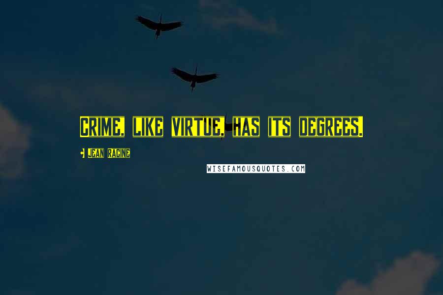 Jean Racine Quotes: Crime, like virtue, has its degrees.