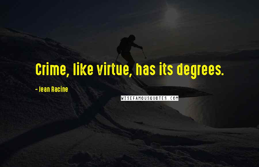 Jean Racine Quotes: Crime, like virtue, has its degrees.