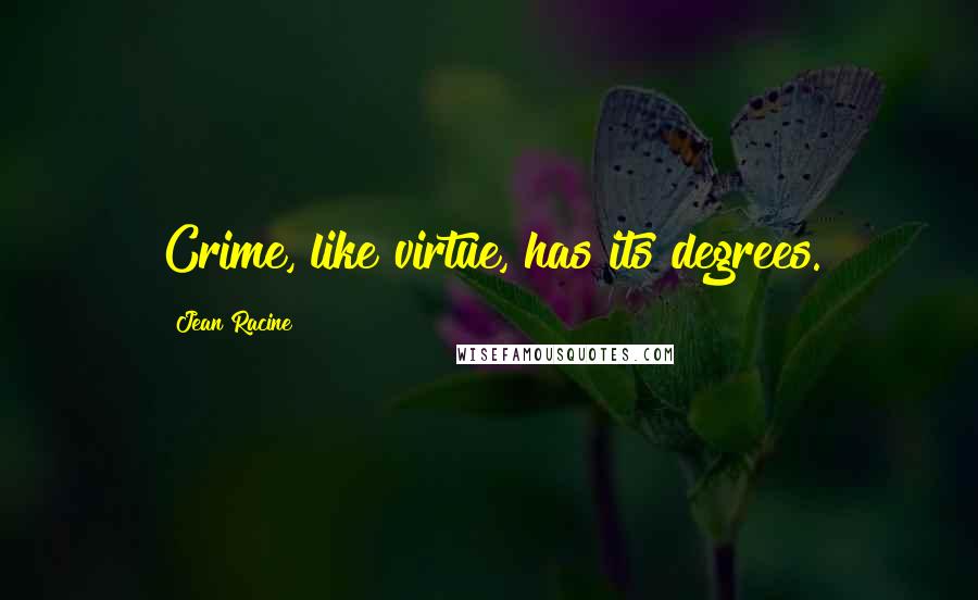 Jean Racine Quotes: Crime, like virtue, has its degrees.