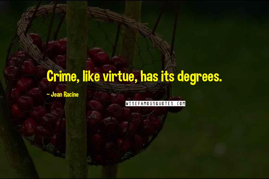 Jean Racine Quotes: Crime, like virtue, has its degrees.