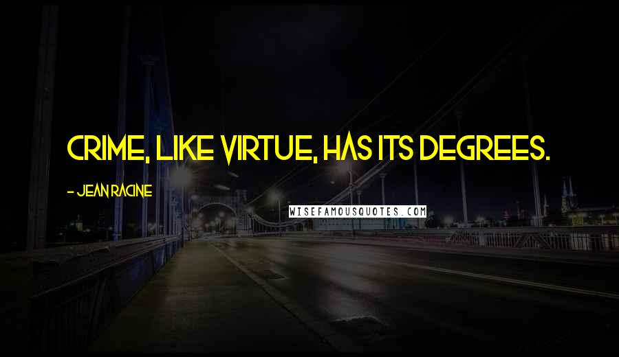 Jean Racine Quotes: Crime, like virtue, has its degrees.