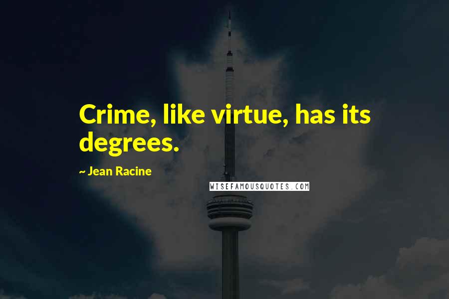 Jean Racine Quotes: Crime, like virtue, has its degrees.