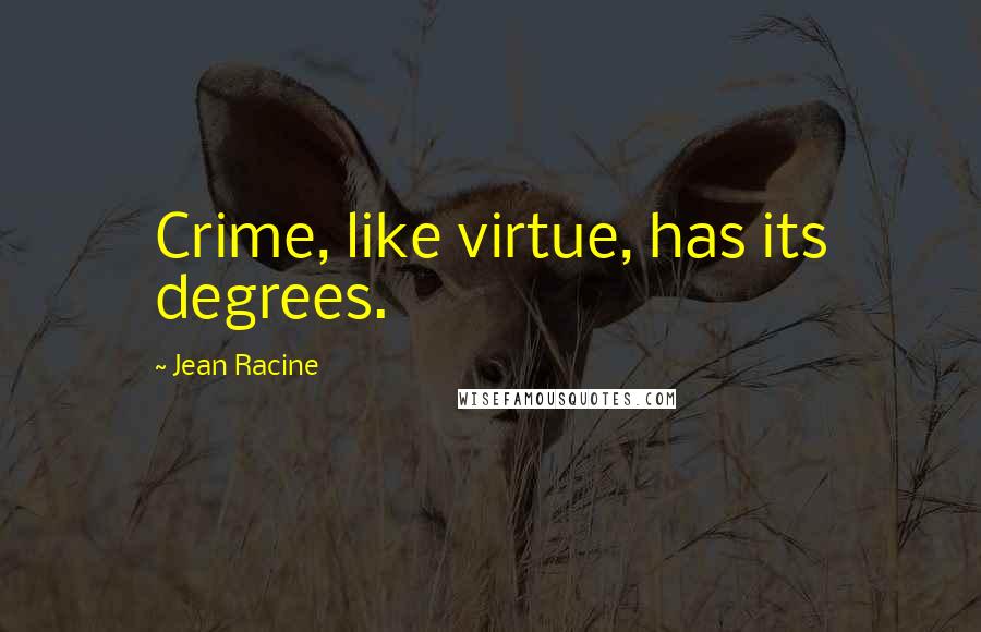 Jean Racine Quotes: Crime, like virtue, has its degrees.